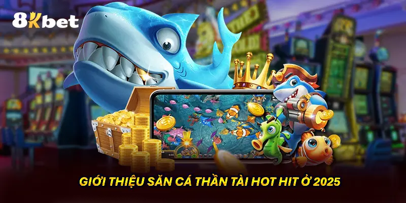 Giới thiệu săn cá thần tài hot hit của năm 2025