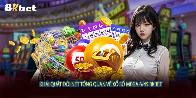 Khái quát đôi nét tổng quan về xổ số mega 6/45 8KBET