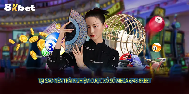 Tại sao nên trải nghiệm cược xổ số mega 6/45 8KBET