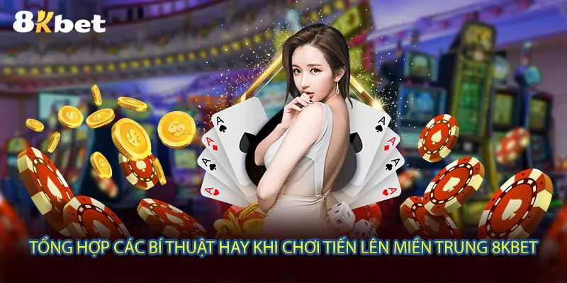 Tổng hợp các bí thuật hay khi chơi Tiến Lên Miền Trung 8KBET