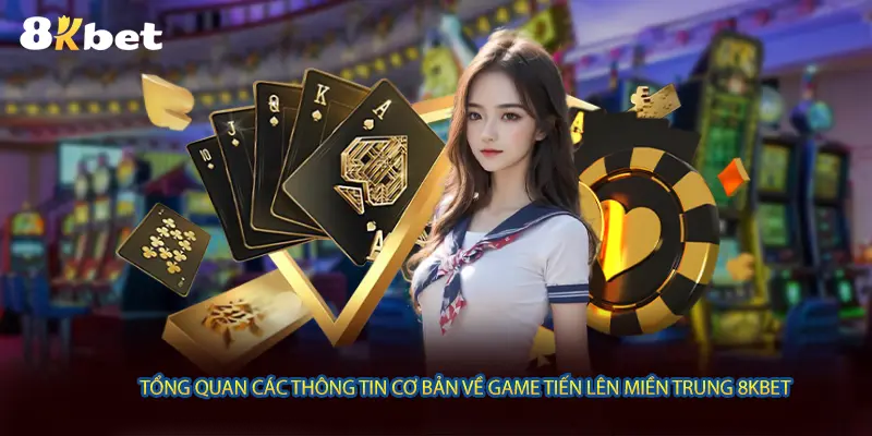 Tổng quan các thông tin cơ bản về game Tiến Lên Miền Trung 8KBET