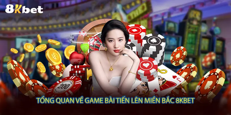 Tổng quan về game bài Tiến Lên Miền Bắc 8KBET